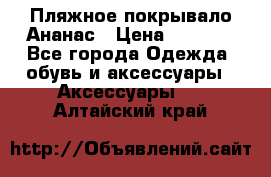 Пляжное покрывало Ананас › Цена ­ 1 200 - Все города Одежда, обувь и аксессуары » Аксессуары   . Алтайский край